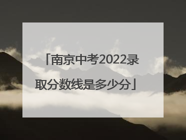 南京中考2022录取分数线是多少分