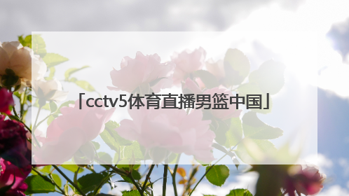 「cctv5体育直播男篮中国」cctv5手机版体育直播男篮世预赛