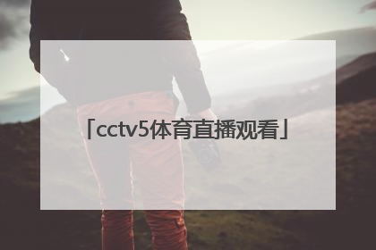 「cctv5体育直播观看」CCTv5直播在线观看