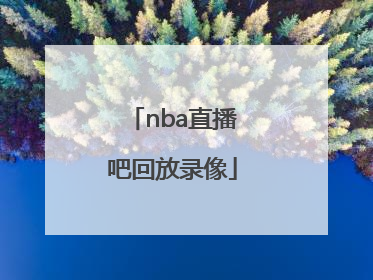 「nba直播吧回放录像」nba直播吧回放录像中文